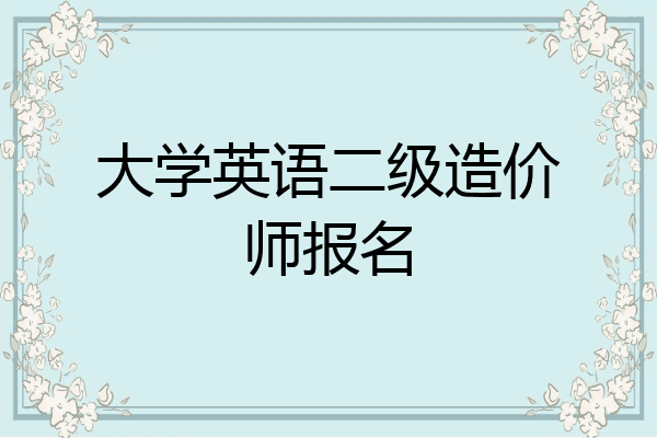 大学英语二级造价师报名