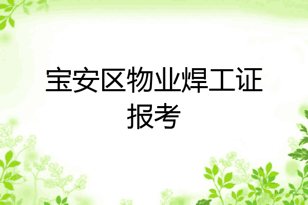 宝安区物业焊工证报考