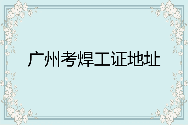 广州考焊工证地址