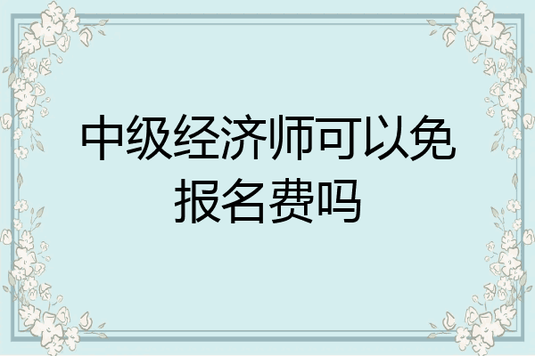 中级经济师可以免报名费吗