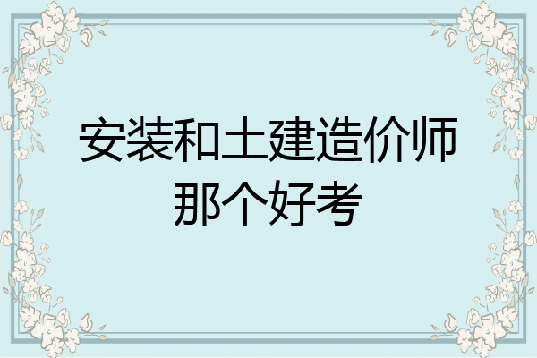 安装和土建造价师那个好考
