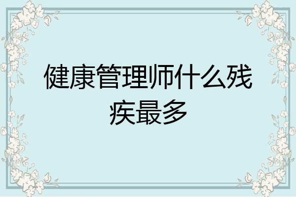 健康管理师什么残疾最多