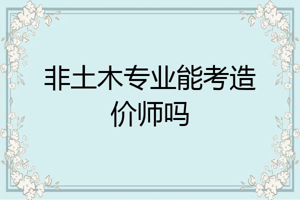 非土木专业能考造价师吗