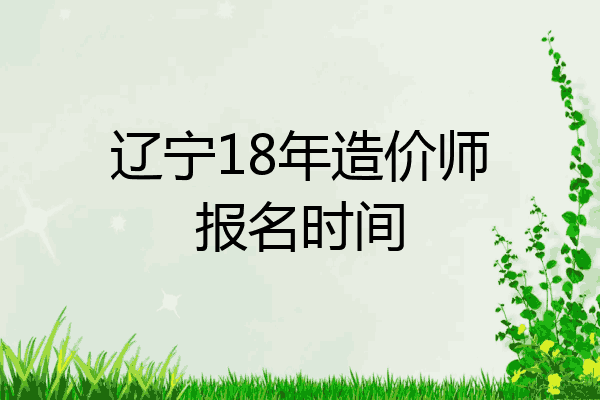 辽宁18年造价师报名时间