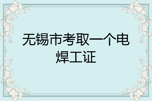 无锡市考取一个电焊工证