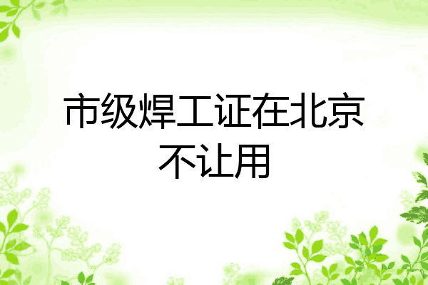 市级焊工证在北京不让用