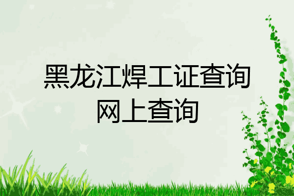 黑龙江焊工证查询网上查询