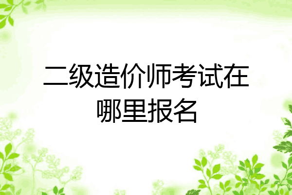二级造价师考试在哪里报名