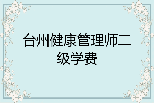 台州健康管理师二级学费