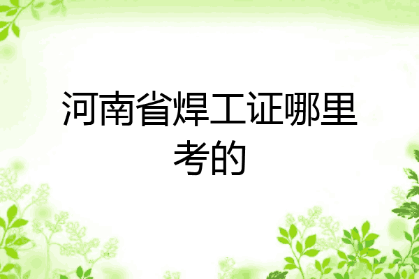 河南省焊工证哪里考的