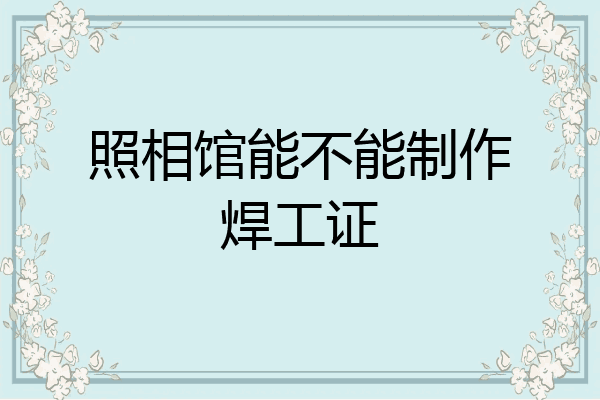 照相馆能不能制作焊工证