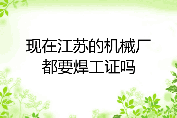 现在江苏的机械厂都要焊工证吗