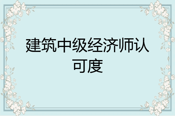 建筑中级经济师认可度
