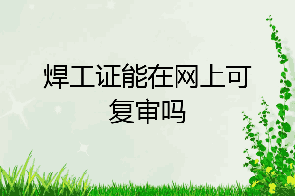 焊工证能在网上可复审吗