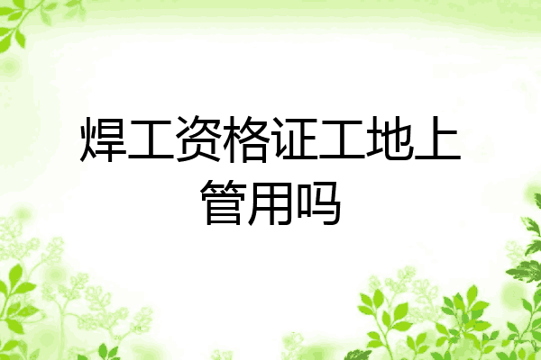 焊工资格证工地上管用吗
