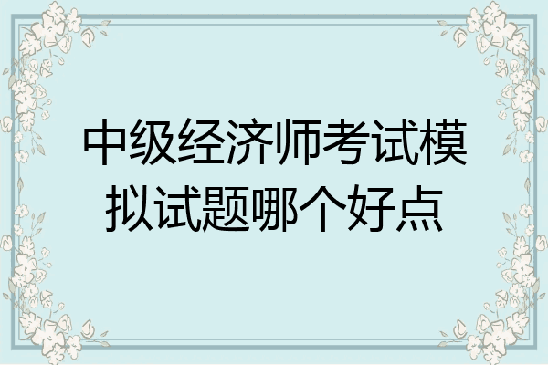 中级经济师考试模拟试题哪个好点