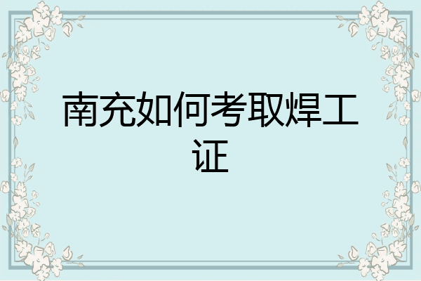 南充如何考取焊工证