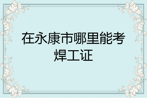 在永康市哪里能考焊工证
