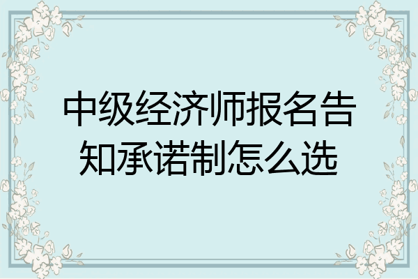 中级经济师报名告知承诺制怎么选