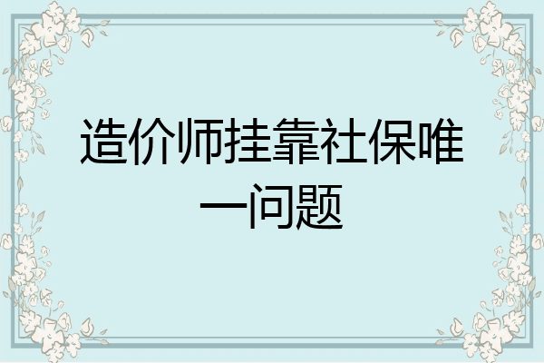 造价师挂靠社保唯一问题