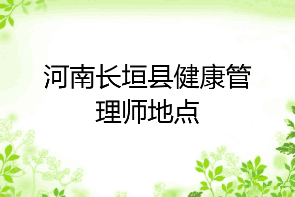 河南长垣县健康管理师地点