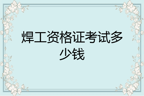 焊工资格证考试多少钱