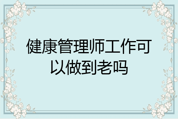 健康管理师工作可以做到老吗