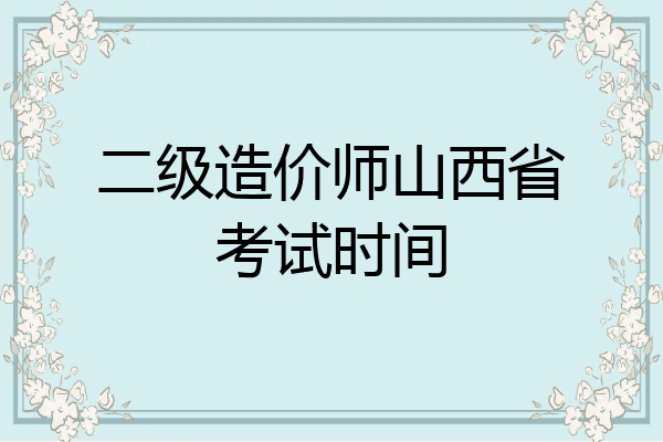 二级造价师山西省考试时间