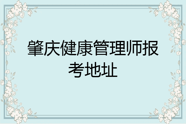 肇庆健康管理师报考地址