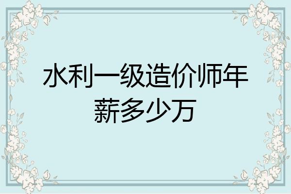 水利一级造价师年薪多少万
