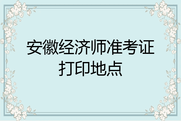 安徽经济师准考证打印地点