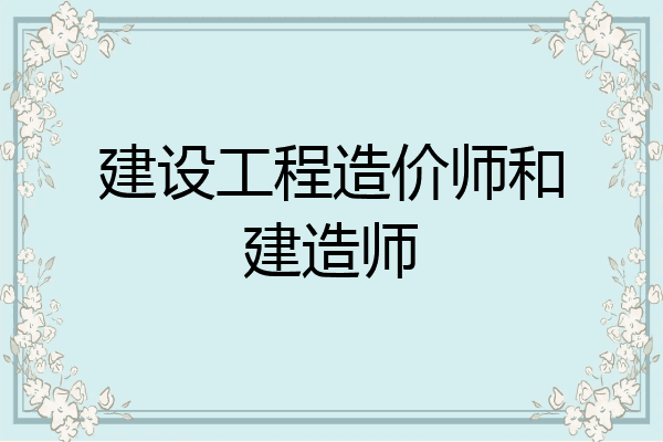 建设工程造价师和建造师