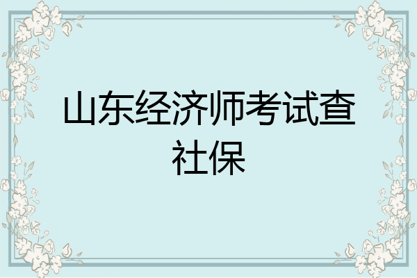 山东经济师考试查社保