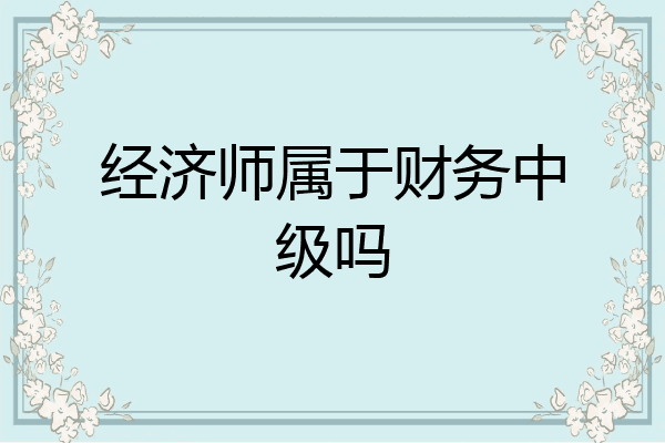经济师属于财务中级吗