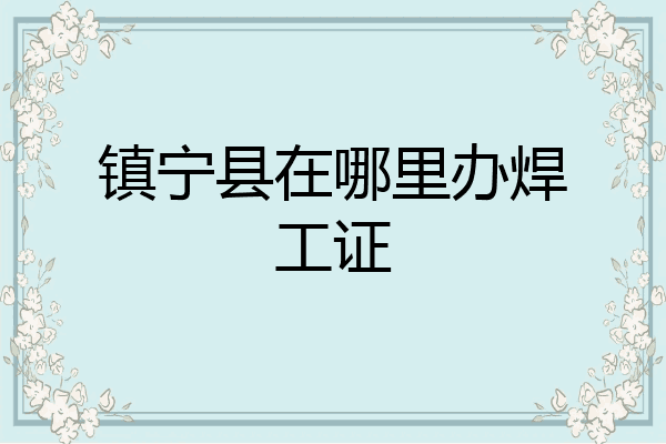 镇宁县在哪里办焊工证