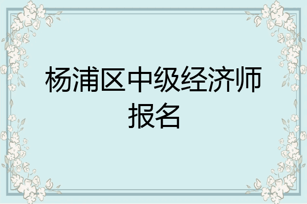 杨浦区中级经济师报名