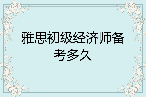 雅思初级经济师备考多久
