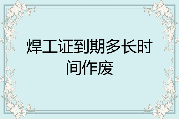 焊工证到期多长时间作废