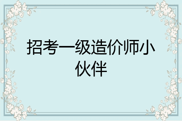 招考一级造价师小伙伴