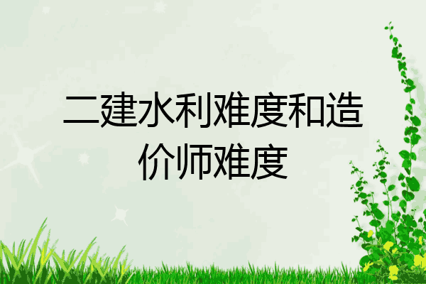二建水利难度和造价师难度