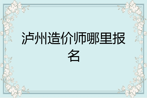 泸州造价师哪里报名