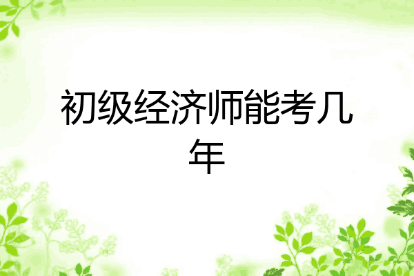 初级经济师能考几年