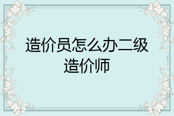 造价员怎么办二级造价师