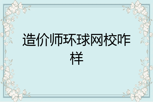造价师环球网校咋样