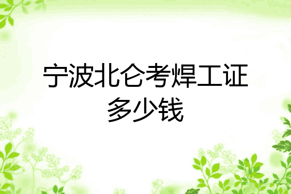 宁波北仑考焊工证多少钱