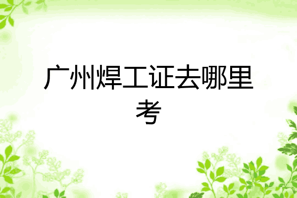 广州焊工证去哪里考