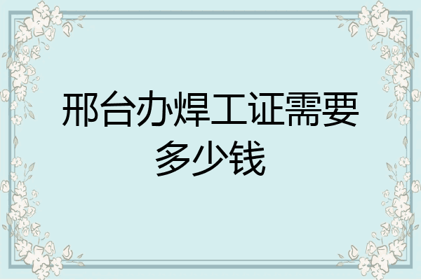 邢台办焊工证需要多少钱