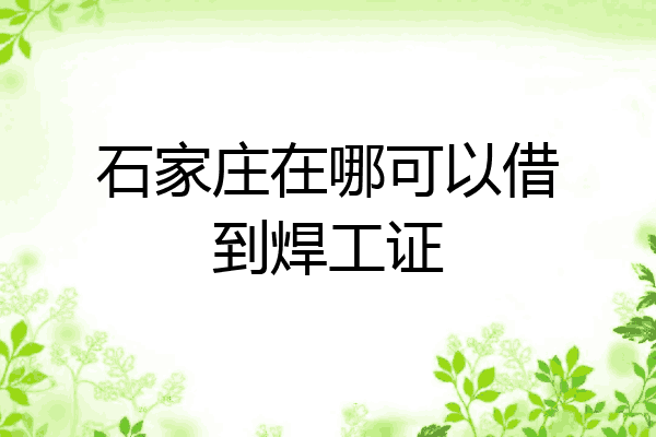 石家庄在哪可以借到焊工证