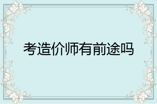 考造价师有前途吗