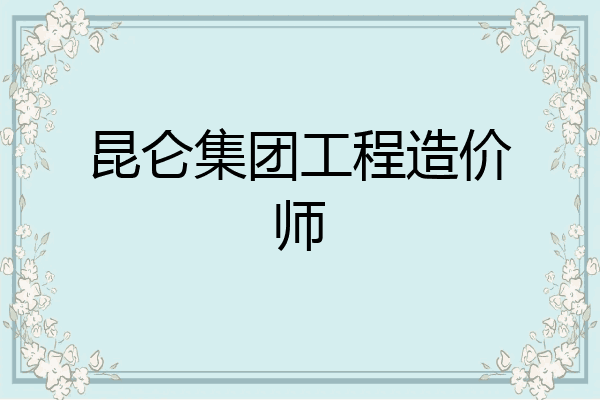 昆仑集团工程造价师